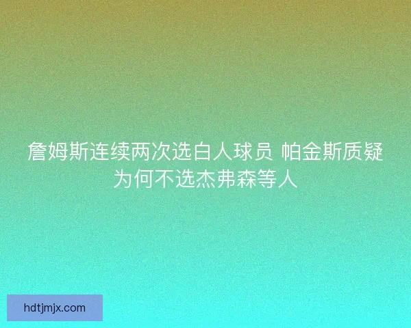 詹姆斯连续两次选白人球员 帕金斯质疑为何不选杰弗森等人