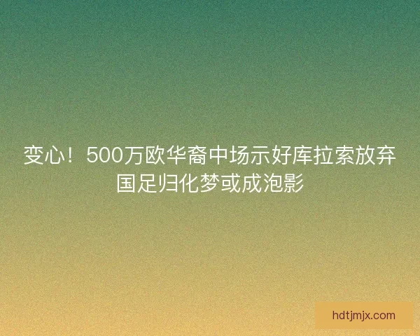 变心！500万欧华裔中场示好库拉索放弃国足归化梦或成泡影