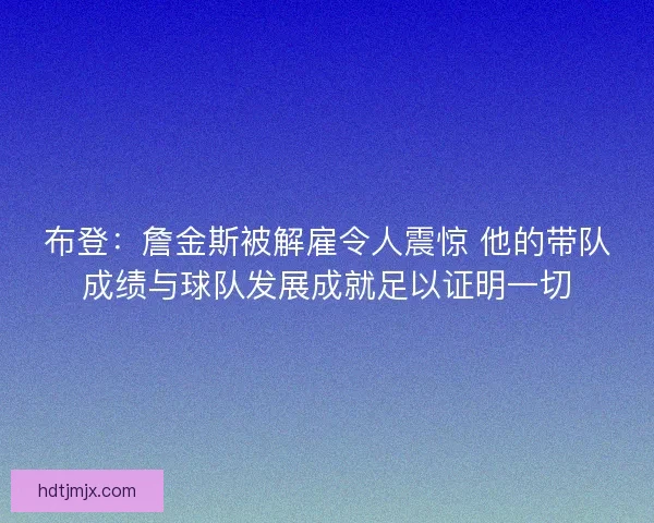 布登：詹金斯被解雇令人震惊 他的带队成绩与球队发展成就足以证明一切