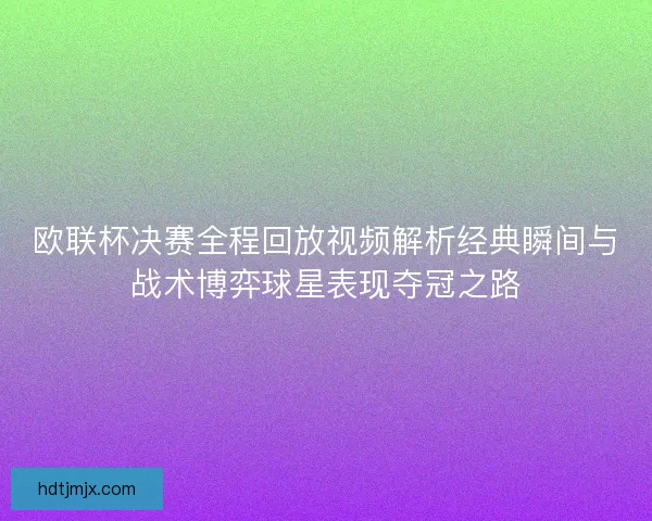 欧联杯决赛全程回放视频解析经典瞬间与战术博弈球星表现夺冠之路 欧联杯决赛全程回放视频解析经典瞬间与战术博弈球星表现夺冠之路