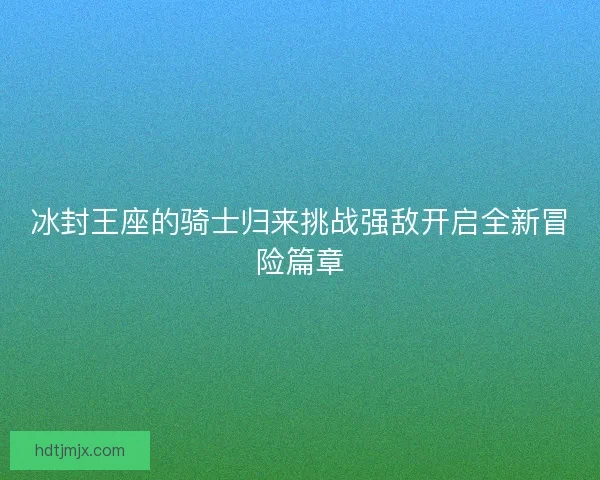 冰封王座的骑士归来挑战强敌开启全新冒险篇章