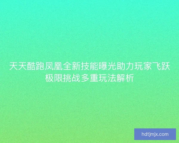 天天酷跑凤凰全新技能曝光助力玩家飞跃极限挑战多重玩法解析