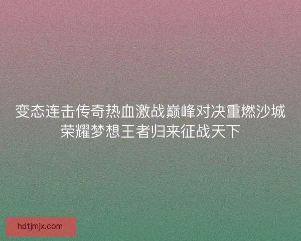 变态连击传奇热血激战巅峰对决重燃沙城荣耀梦想王者归来征战天下