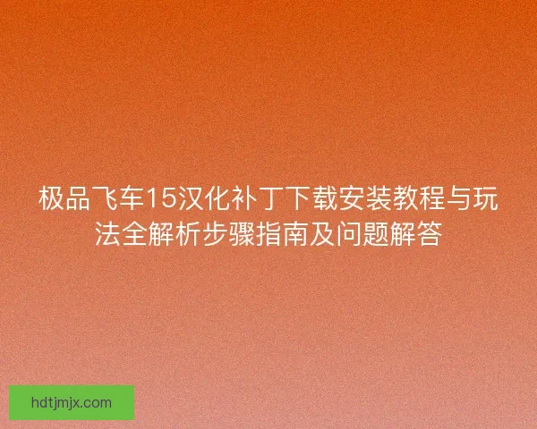 极品飞车15汉化补丁下载安装教程与玩法全解析步骤指南及问题解答