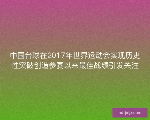 中国台球在2017年世界运动会实现历史性突破创造参赛以来最佳战绩引发关注