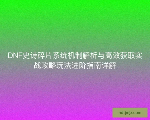 DNF史诗碎片系统机制解析与高效获取实战攻略玩法进阶指南详解