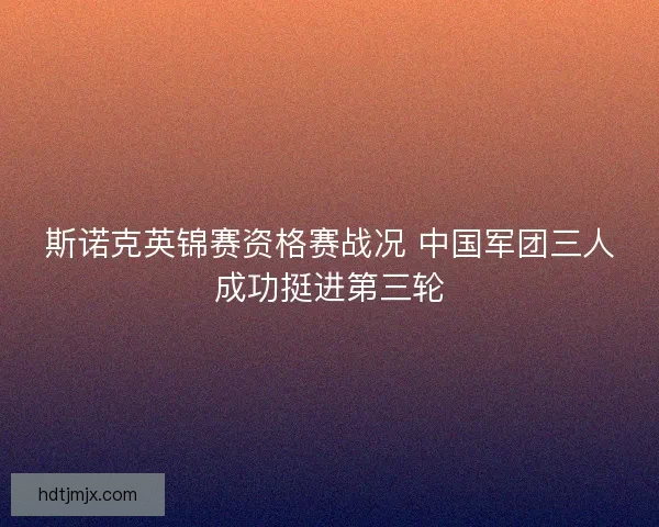 斯诺克英锦赛资格赛战况 中国军团三人成功挺进第三轮 斯诺克英锦赛资格赛战况 中国军团三人成功挺进第三轮
