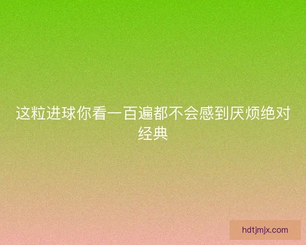 这粒进球你看一百遍都不会感到厌烦绝对经典