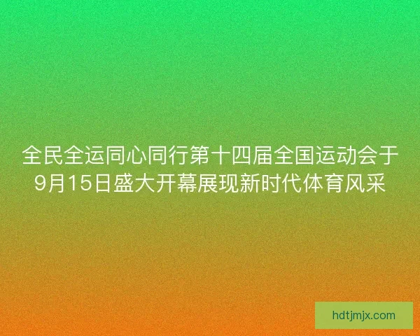 全民全运同心同行第十四届全国运动会于9月15日盛大开幕展现新时代体育风采