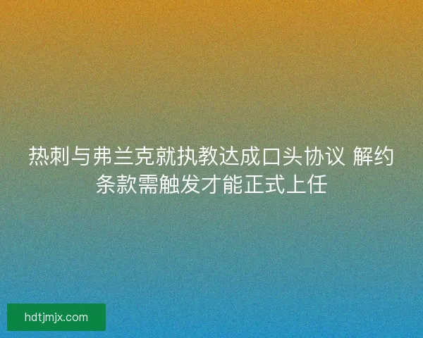热刺与弗兰克就执教达成口头协议 解约条款需触发才能正式上任 热刺与弗兰克就执教达成口头协议 解约条款需触发才能正式上任