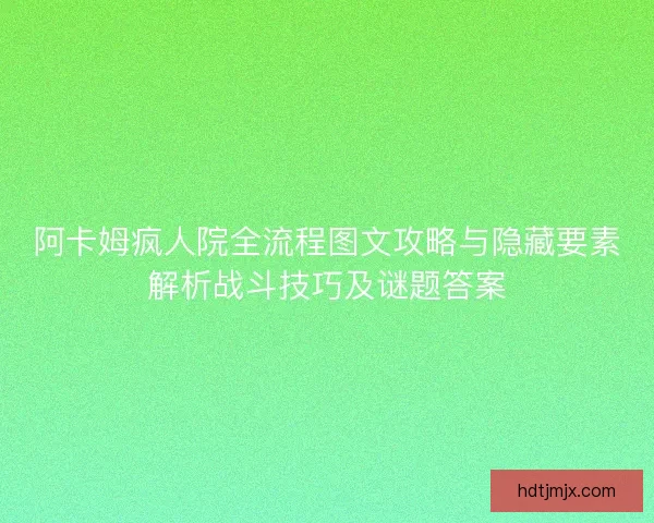 阿卡姆疯人院全流程图文攻略与隐藏要素解析战斗技巧及谜题答案