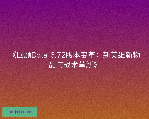 《回顾Dota 6.72版本变革:新英雄新物品与战术革新》 《回顾Dota 6.72版本变革:新英雄新物品与战术革新》