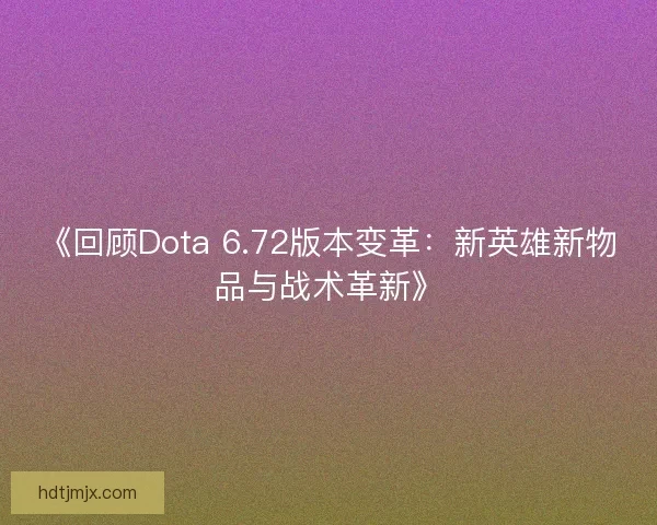 《回顾Dota 6.72版本变革:新英雄新物品与战术革新》 《回顾Dota 6.72版本变革:新英雄新物品与战术革新》